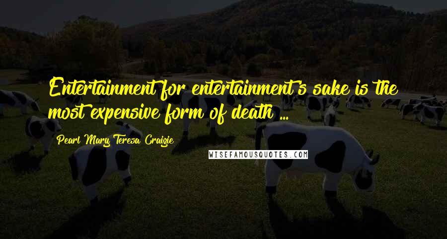 Pearl Mary Teresa Craigie Quotes: Entertainment for entertainment's sake is the most expensive form of death ...