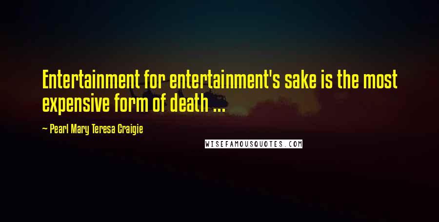 Pearl Mary Teresa Craigie Quotes: Entertainment for entertainment's sake is the most expensive form of death ...