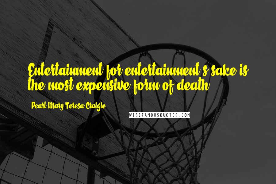 Pearl Mary Teresa Craigie Quotes: Entertainment for entertainment's sake is the most expensive form of death ...