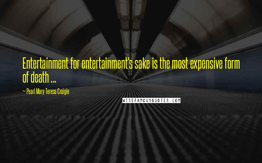 Pearl Mary Teresa Craigie Quotes: Entertainment for entertainment's sake is the most expensive form of death ...