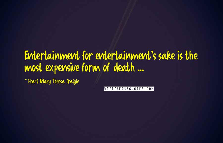 Pearl Mary Teresa Craigie Quotes: Entertainment for entertainment's sake is the most expensive form of death ...