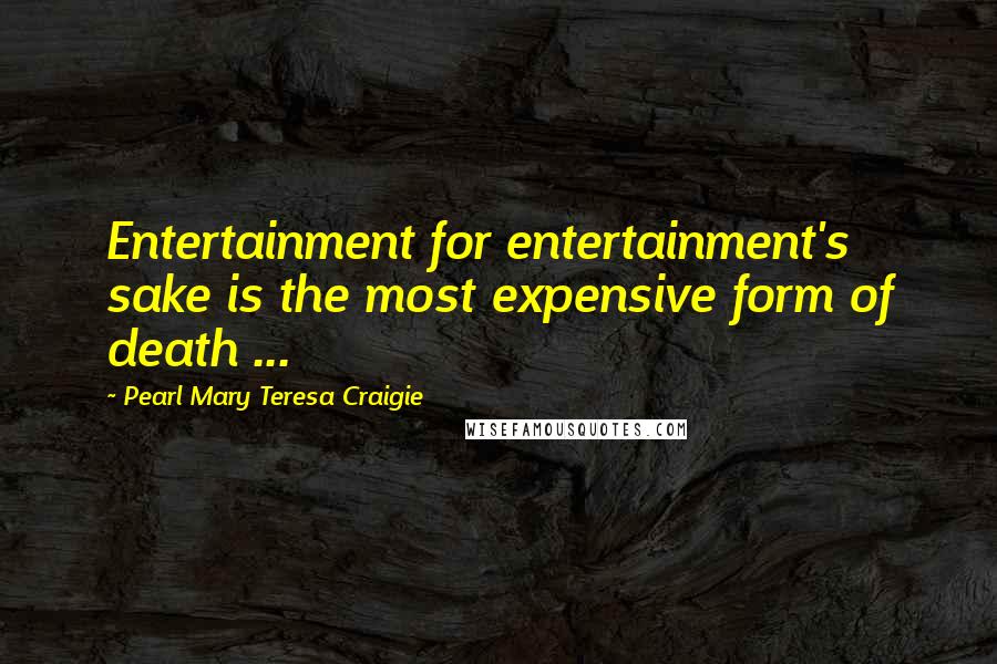 Pearl Mary Teresa Craigie Quotes: Entertainment for entertainment's sake is the most expensive form of death ...