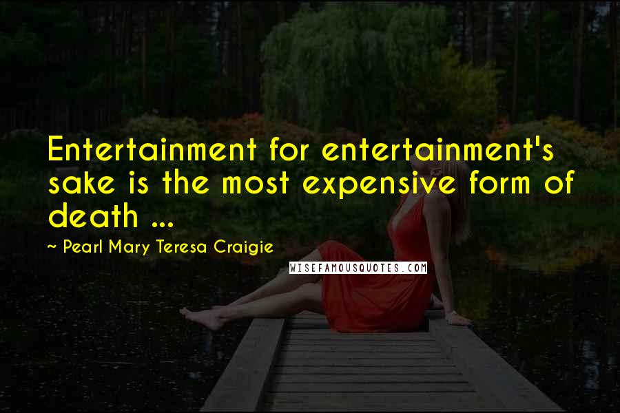 Pearl Mary Teresa Craigie Quotes: Entertainment for entertainment's sake is the most expensive form of death ...