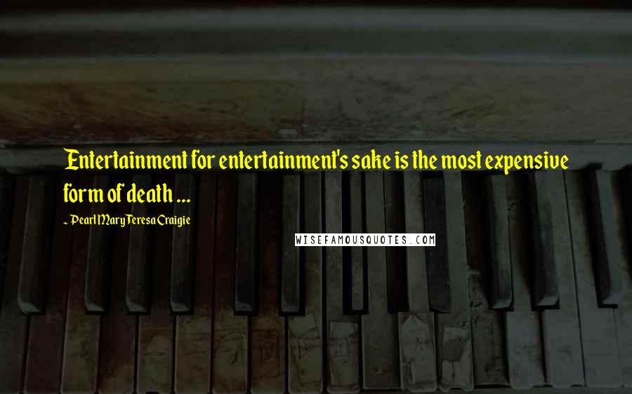 Pearl Mary Teresa Craigie Quotes: Entertainment for entertainment's sake is the most expensive form of death ...