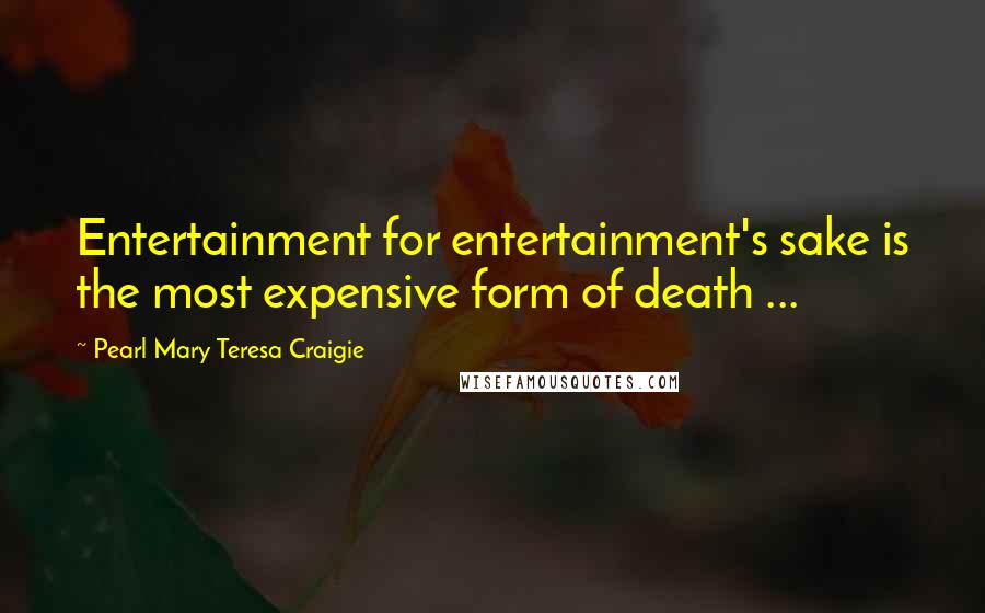 Pearl Mary Teresa Craigie Quotes: Entertainment for entertainment's sake is the most expensive form of death ...