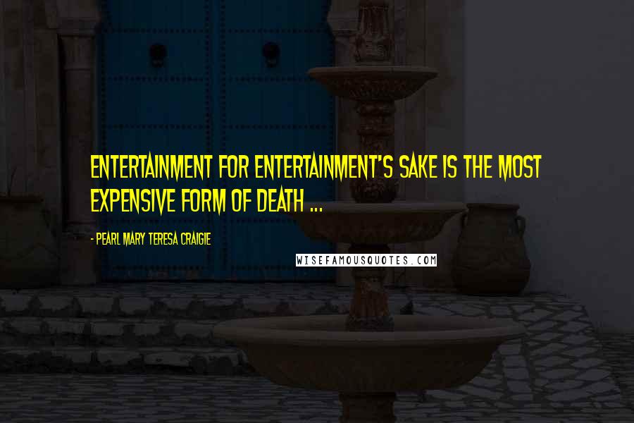 Pearl Mary Teresa Craigie Quotes: Entertainment for entertainment's sake is the most expensive form of death ...