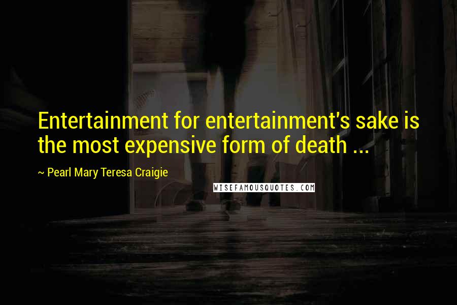 Pearl Mary Teresa Craigie Quotes: Entertainment for entertainment's sake is the most expensive form of death ...