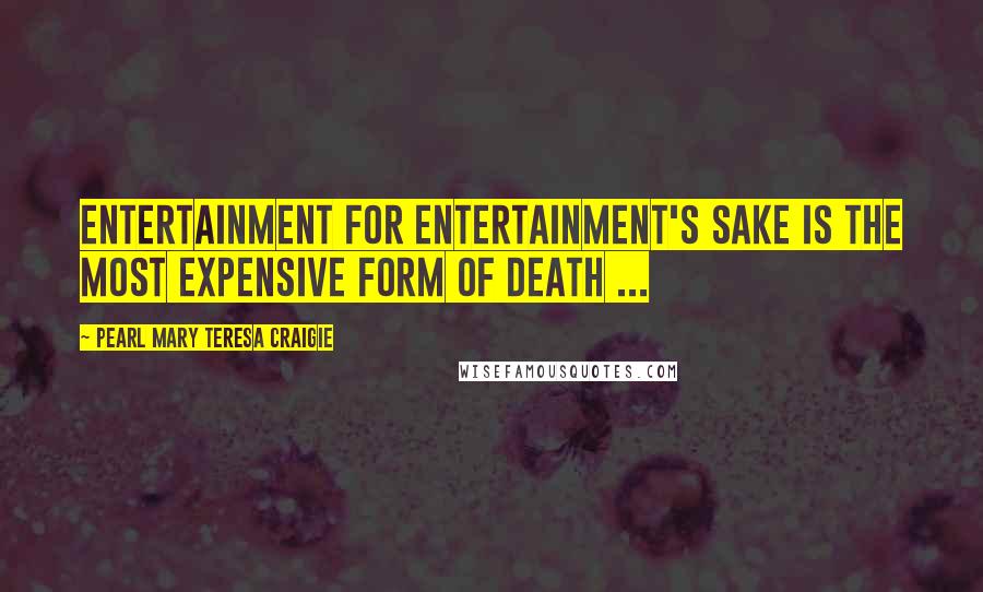 Pearl Mary Teresa Craigie Quotes: Entertainment for entertainment's sake is the most expensive form of death ...
