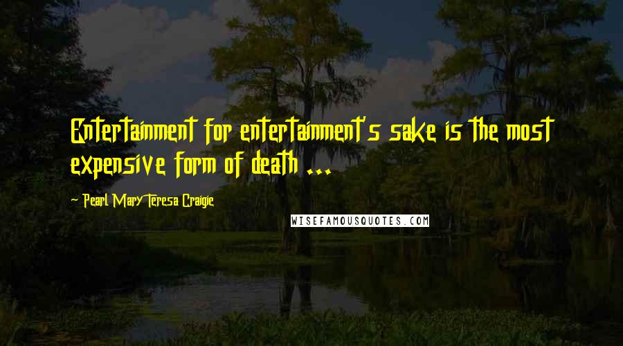 Pearl Mary Teresa Craigie Quotes: Entertainment for entertainment's sake is the most expensive form of death ...