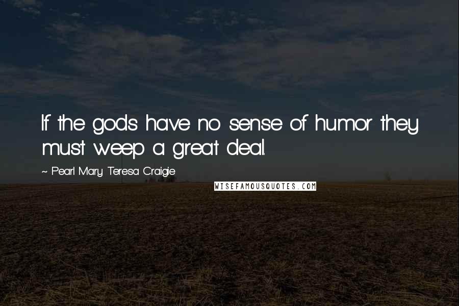 Pearl Mary Teresa Craigie Quotes: If the gods have no sense of humor they must weep a great deal.