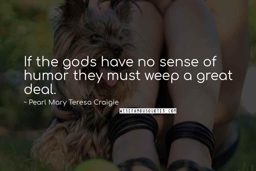 Pearl Mary Teresa Craigie Quotes: If the gods have no sense of humor they must weep a great deal.