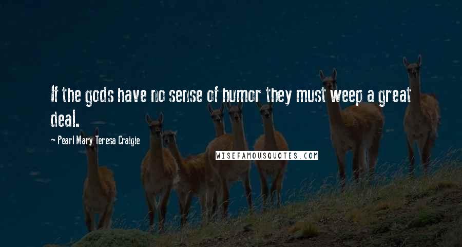 Pearl Mary Teresa Craigie Quotes: If the gods have no sense of humor they must weep a great deal.