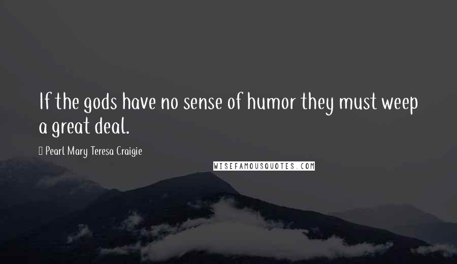 Pearl Mary Teresa Craigie Quotes: If the gods have no sense of humor they must weep a great deal.