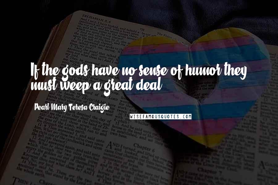 Pearl Mary Teresa Craigie Quotes: If the gods have no sense of humor they must weep a great deal.