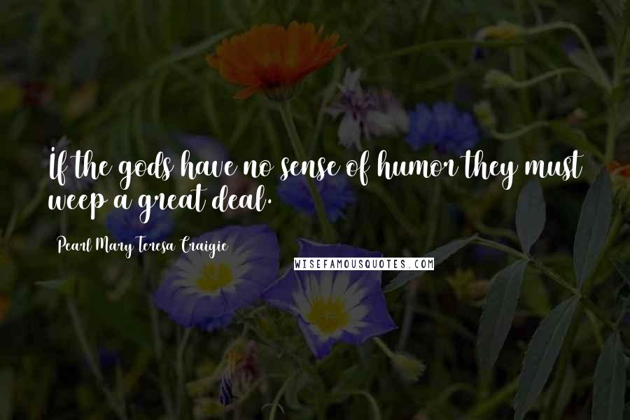 Pearl Mary Teresa Craigie Quotes: If the gods have no sense of humor they must weep a great deal.
