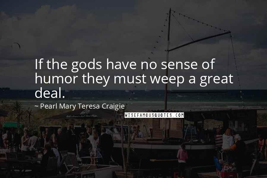 Pearl Mary Teresa Craigie Quotes: If the gods have no sense of humor they must weep a great deal.