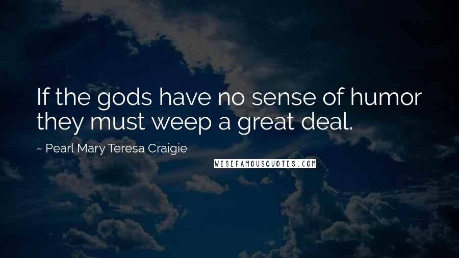 Pearl Mary Teresa Craigie Quotes: If the gods have no sense of humor they must weep a great deal.