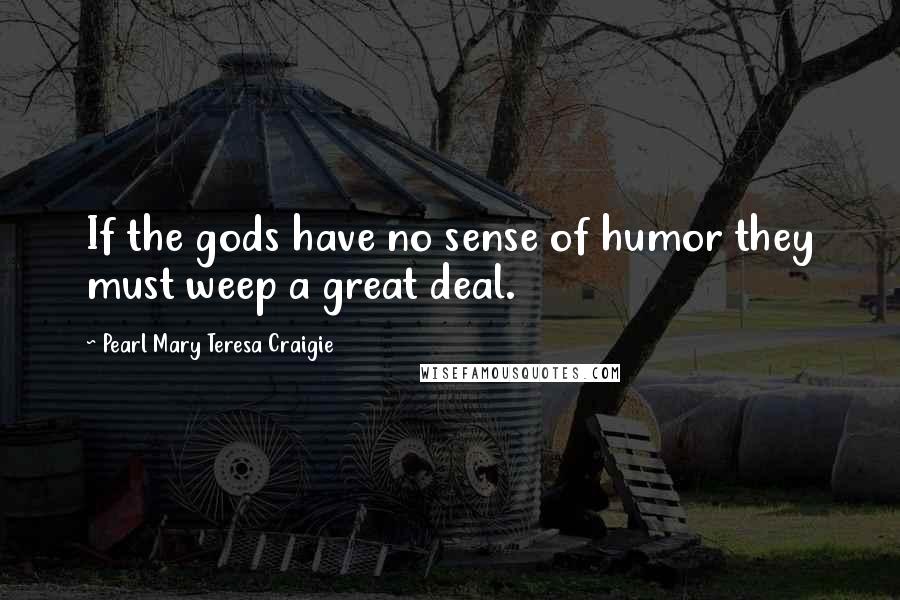 Pearl Mary Teresa Craigie Quotes: If the gods have no sense of humor they must weep a great deal.