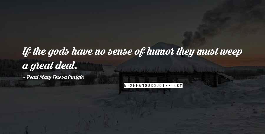 Pearl Mary Teresa Craigie Quotes: If the gods have no sense of humor they must weep a great deal.