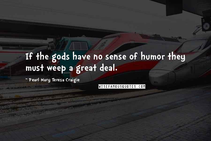 Pearl Mary Teresa Craigie Quotes: If the gods have no sense of humor they must weep a great deal.