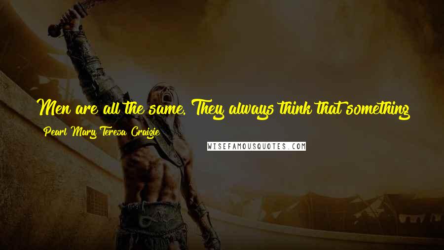 Pearl Mary Teresa Craigie Quotes: Men are all the same. They always think that something they are going to get is better than what they have got.