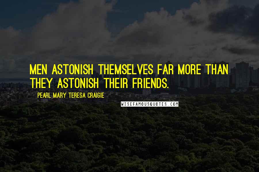 Pearl Mary Teresa Craigie Quotes: Men astonish themselves far more than they astonish their friends.