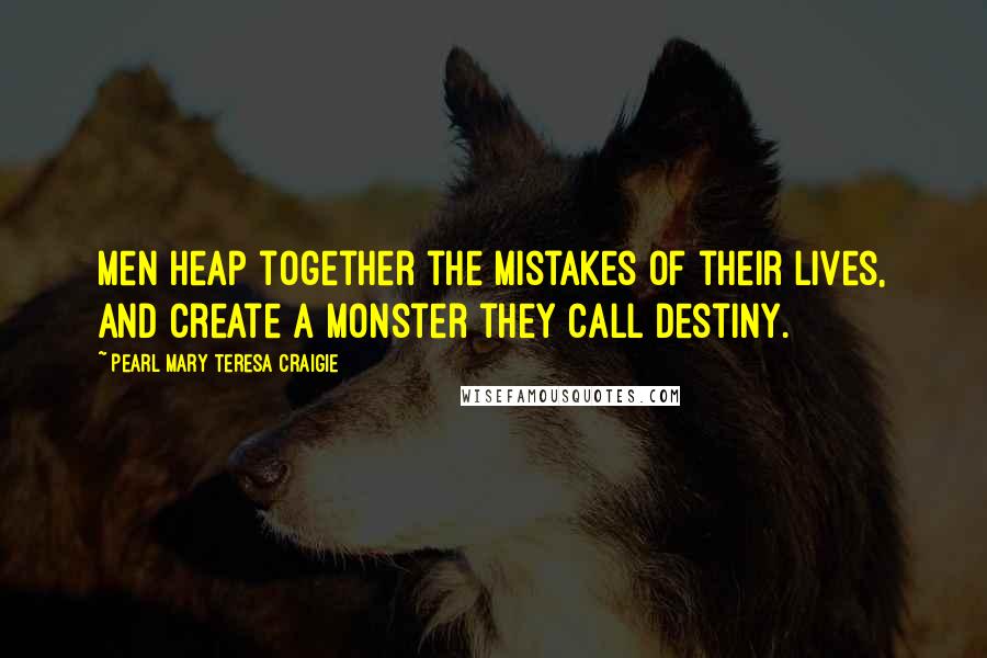 Pearl Mary Teresa Craigie Quotes: Men heap together the mistakes of their lives, and create a monster they call Destiny.