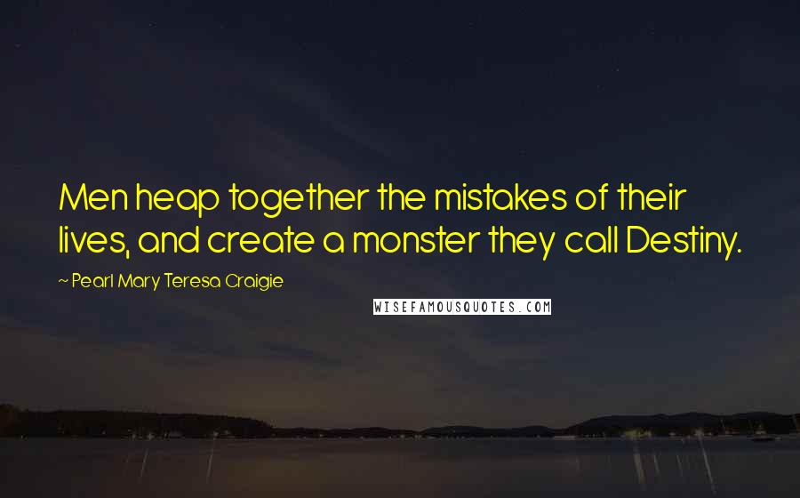 Pearl Mary Teresa Craigie Quotes: Men heap together the mistakes of their lives, and create a monster they call Destiny.