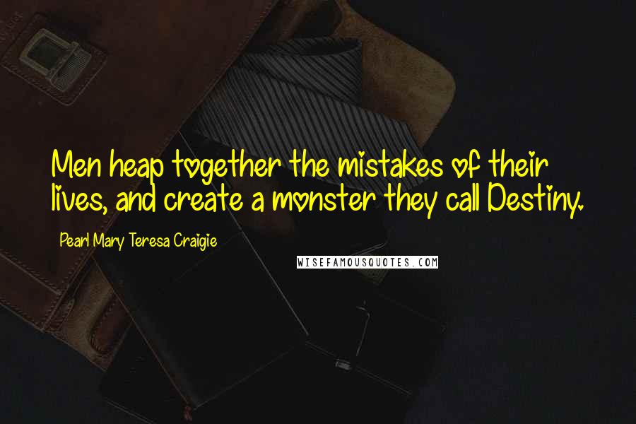 Pearl Mary Teresa Craigie Quotes: Men heap together the mistakes of their lives, and create a monster they call Destiny.