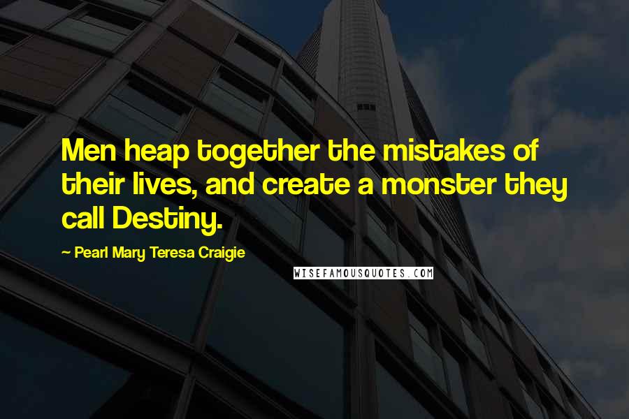 Pearl Mary Teresa Craigie Quotes: Men heap together the mistakes of their lives, and create a monster they call Destiny.