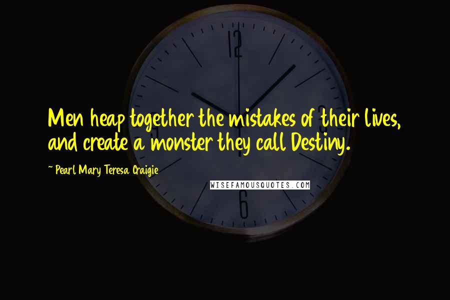 Pearl Mary Teresa Craigie Quotes: Men heap together the mistakes of their lives, and create a monster they call Destiny.