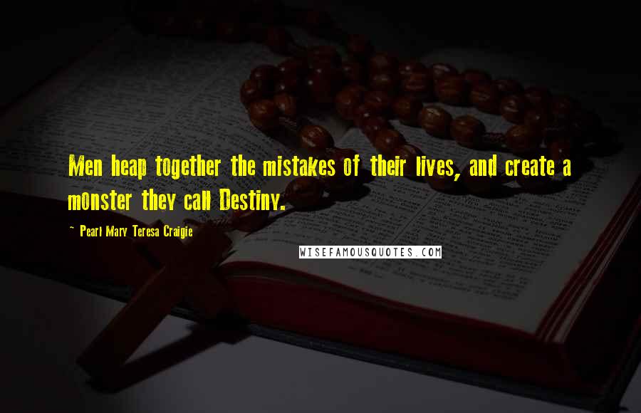 Pearl Mary Teresa Craigie Quotes: Men heap together the mistakes of their lives, and create a monster they call Destiny.