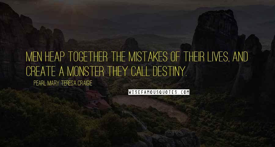 Pearl Mary Teresa Craigie Quotes: Men heap together the mistakes of their lives, and create a monster they call Destiny.