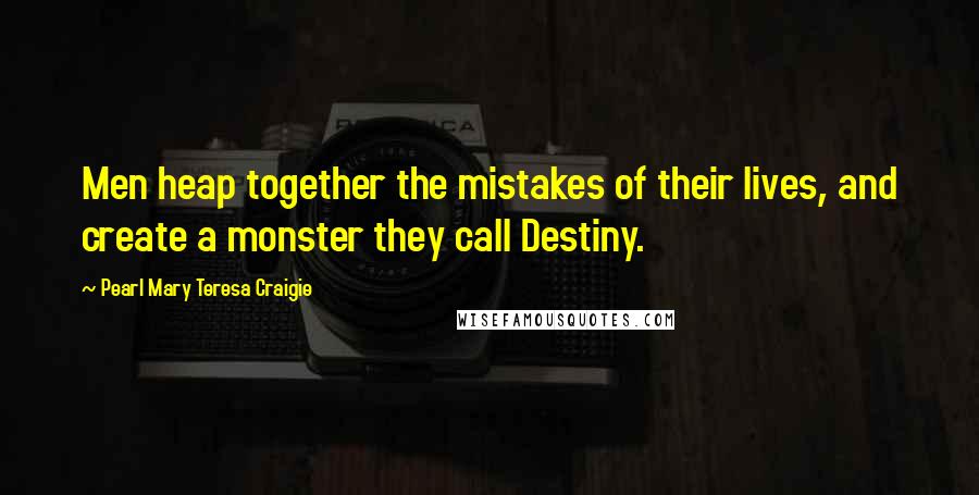 Pearl Mary Teresa Craigie Quotes: Men heap together the mistakes of their lives, and create a monster they call Destiny.