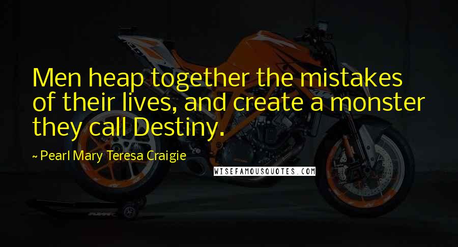 Pearl Mary Teresa Craigie Quotes: Men heap together the mistakes of their lives, and create a monster they call Destiny.