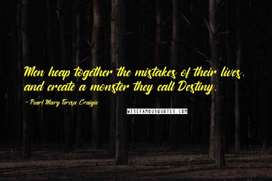 Pearl Mary Teresa Craigie Quotes: Men heap together the mistakes of their lives, and create a monster they call Destiny.