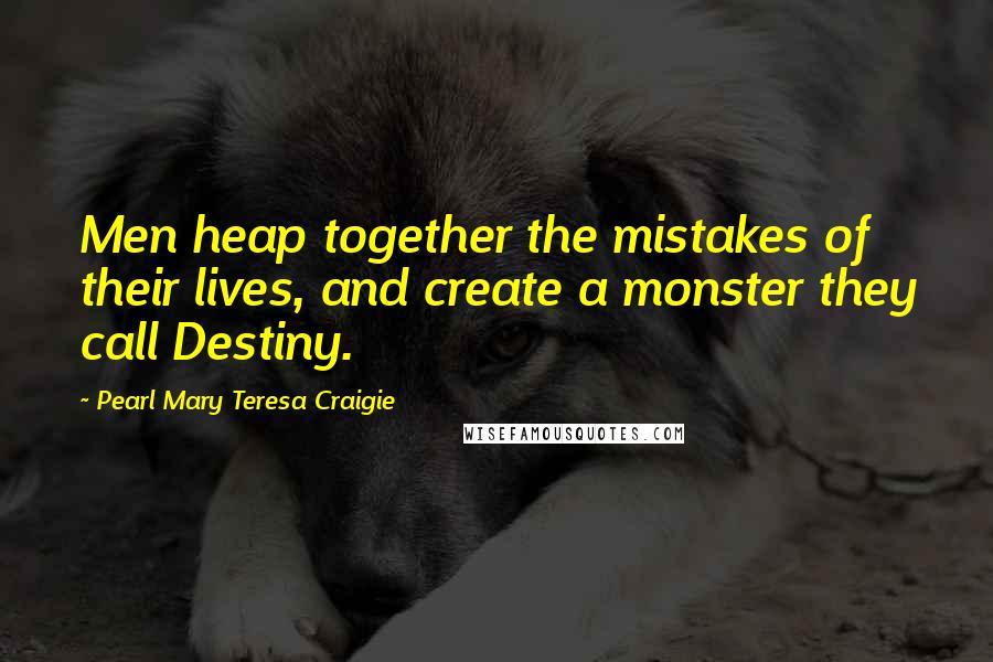 Pearl Mary Teresa Craigie Quotes: Men heap together the mistakes of their lives, and create a monster they call Destiny.