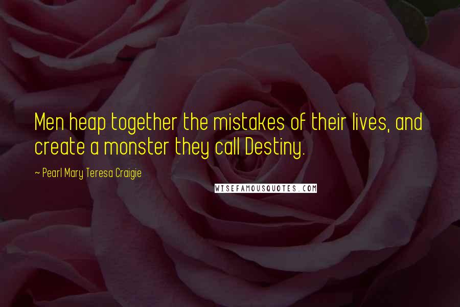 Pearl Mary Teresa Craigie Quotes: Men heap together the mistakes of their lives, and create a monster they call Destiny.