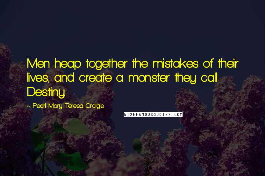 Pearl Mary Teresa Craigie Quotes: Men heap together the mistakes of their lives, and create a monster they call Destiny.