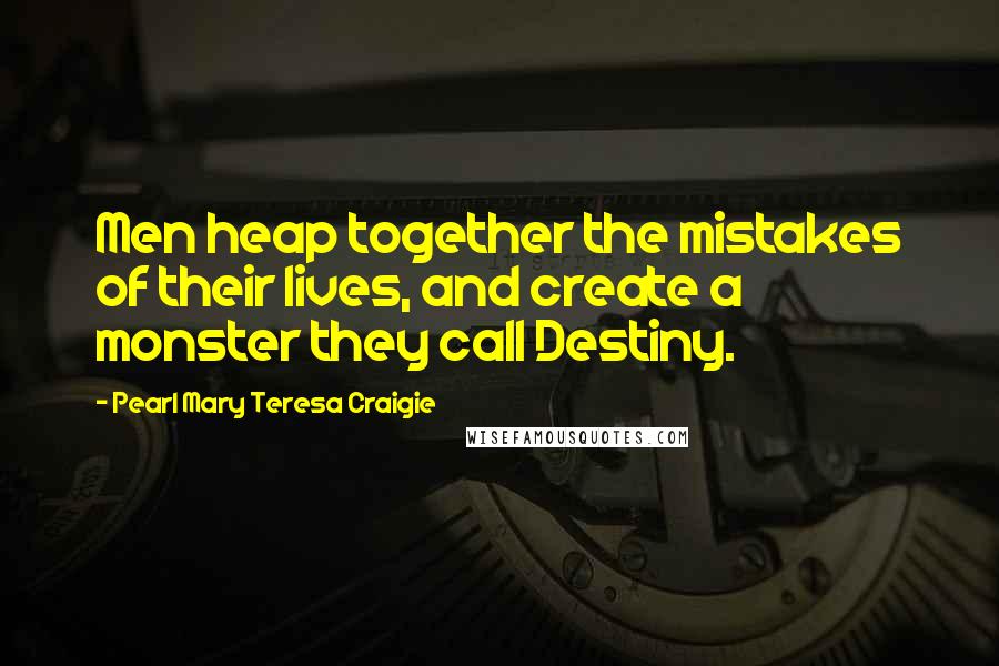 Pearl Mary Teresa Craigie Quotes: Men heap together the mistakes of their lives, and create a monster they call Destiny.