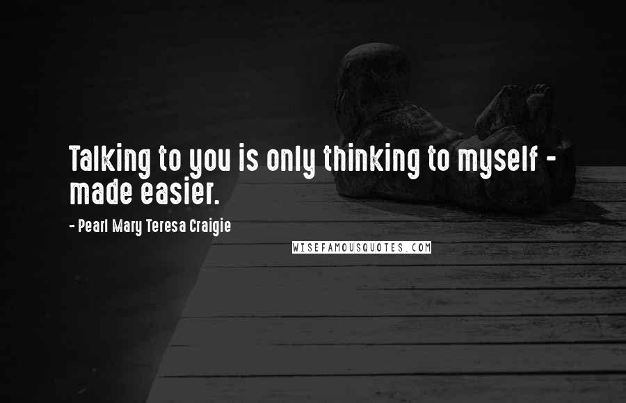 Pearl Mary Teresa Craigie Quotes: Talking to you is only thinking to myself - made easier.