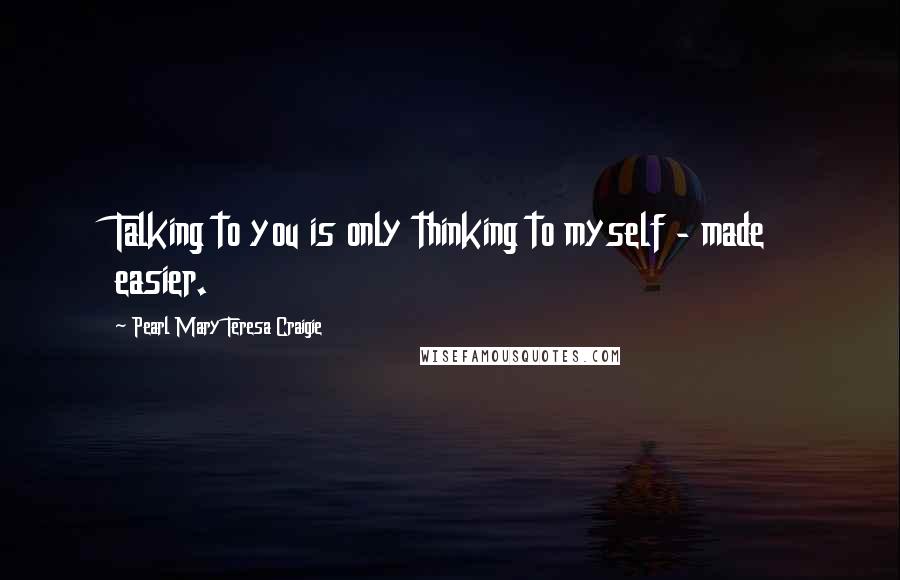 Pearl Mary Teresa Craigie Quotes: Talking to you is only thinking to myself - made easier.