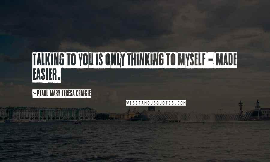 Pearl Mary Teresa Craigie Quotes: Talking to you is only thinking to myself - made easier.