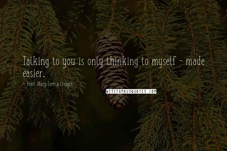 Pearl Mary Teresa Craigie Quotes: Talking to you is only thinking to myself - made easier.