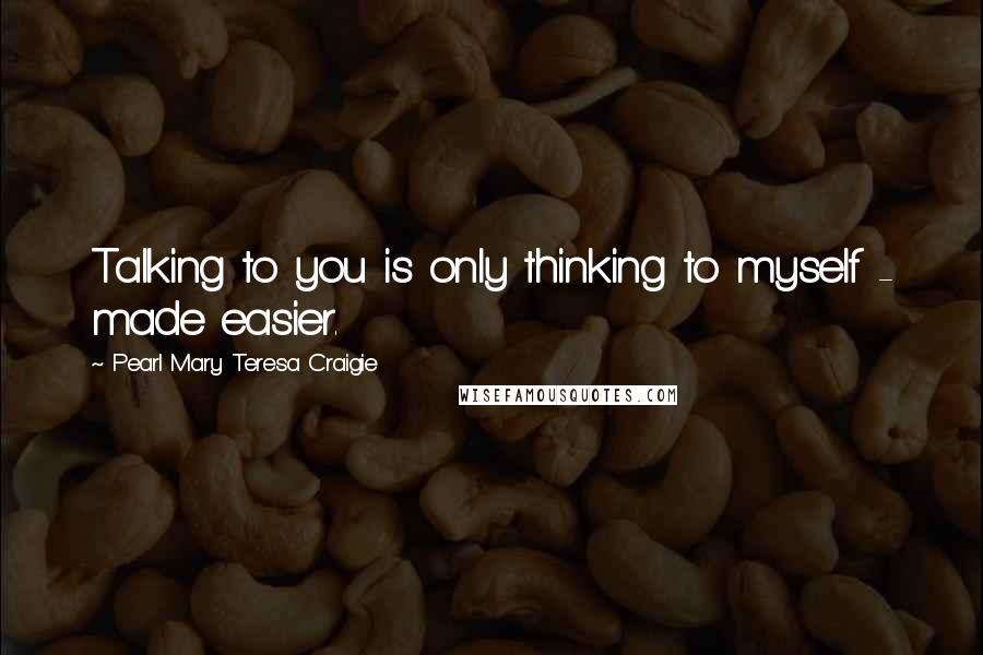 Pearl Mary Teresa Craigie Quotes: Talking to you is only thinking to myself - made easier.