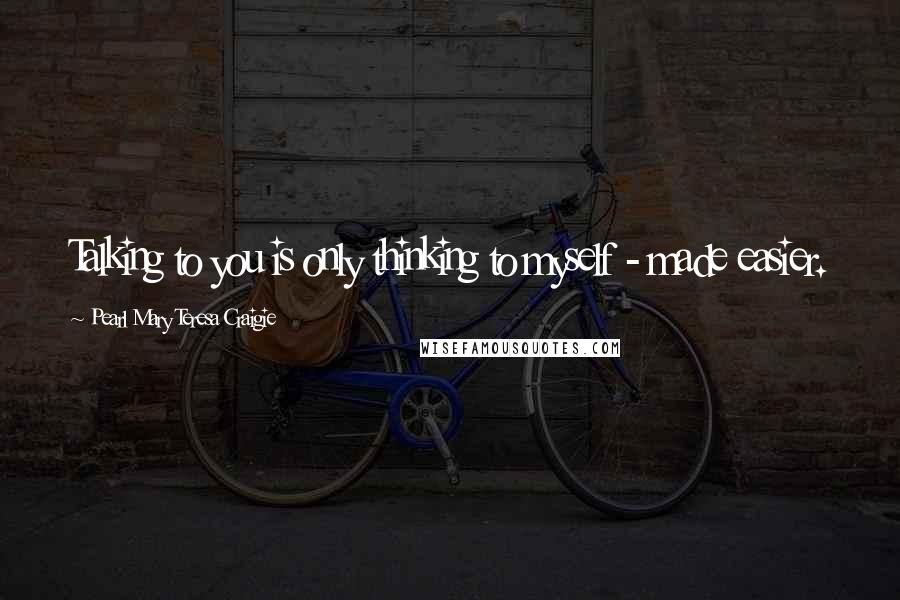 Pearl Mary Teresa Craigie Quotes: Talking to you is only thinking to myself - made easier.