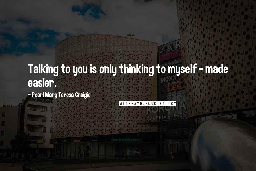 Pearl Mary Teresa Craigie Quotes: Talking to you is only thinking to myself - made easier.