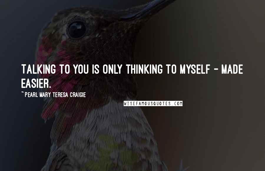 Pearl Mary Teresa Craigie Quotes: Talking to you is only thinking to myself - made easier.