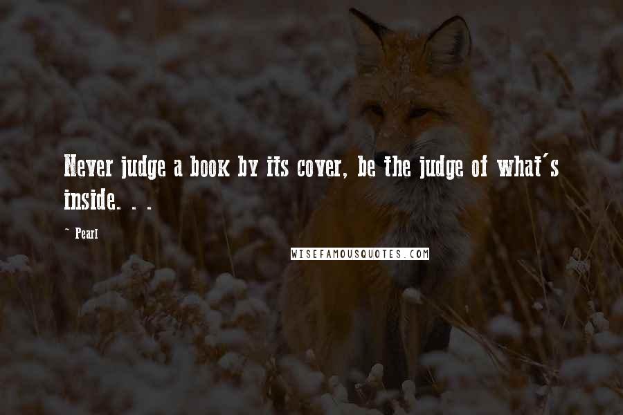 Pearl Quotes: Never judge a book by its cover, be the judge of what's inside. . .