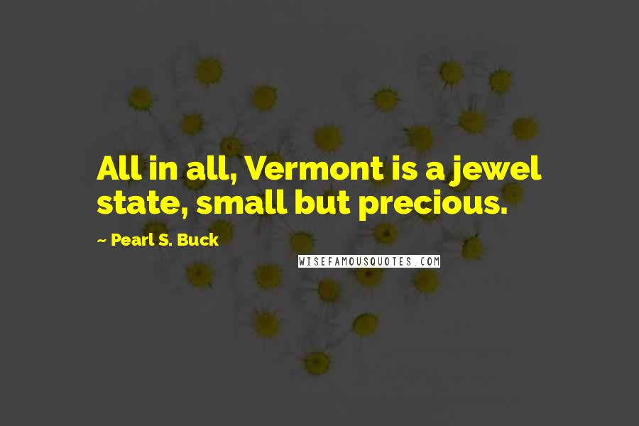 Pearl S. Buck Quotes: All in all, Vermont is a jewel state, small but precious.